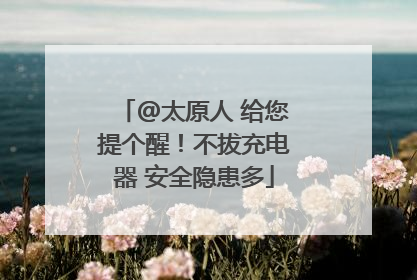 @太原人 给您提个醒！不拔充电器 安全隐患多