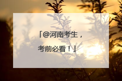 @河南考生，考前必看！