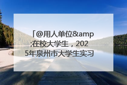 @用人单位&在校大学生，2025年泉州市大学生实习“扬帆计划”来啦！