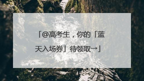 @高考生，你的「蓝天入场券」待领取→