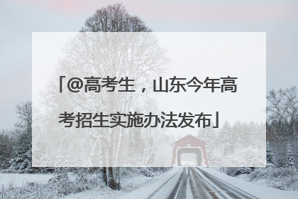 @高考生，山东今年高考招生实施办法发布