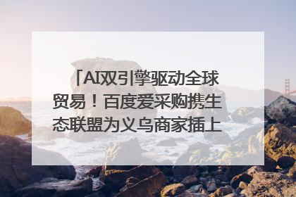 AI双引擎驱动全球贸易！百度爱采购携生态联盟为义乌商家插上“数字翅膀”