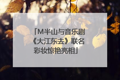 M半山与音乐剧《大江东去》联名彩妆惊艳亮相