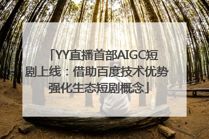 YY直播首部AIGC短剧上线：借助百度技术优势 强化生态短剧概念